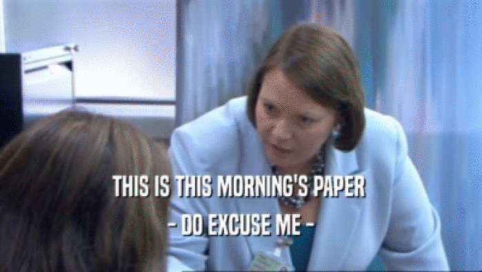 THIS IS THIS MORNING'S PAPER  - DO EXCUSE ME - 