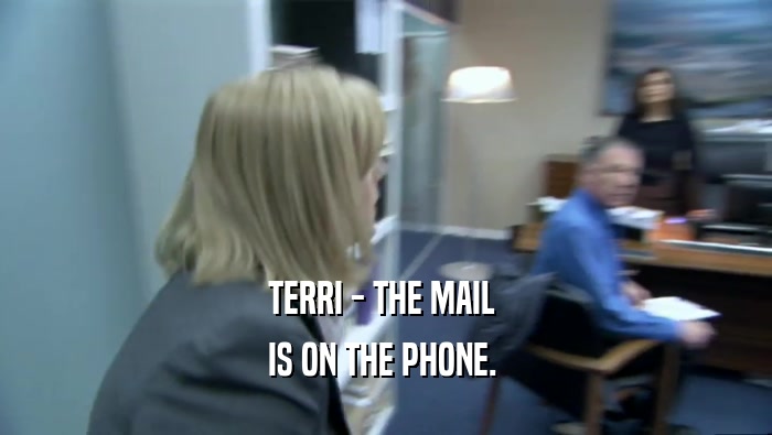 TERRI - THE MAIL 
 IS ON THE PHONE. 
 