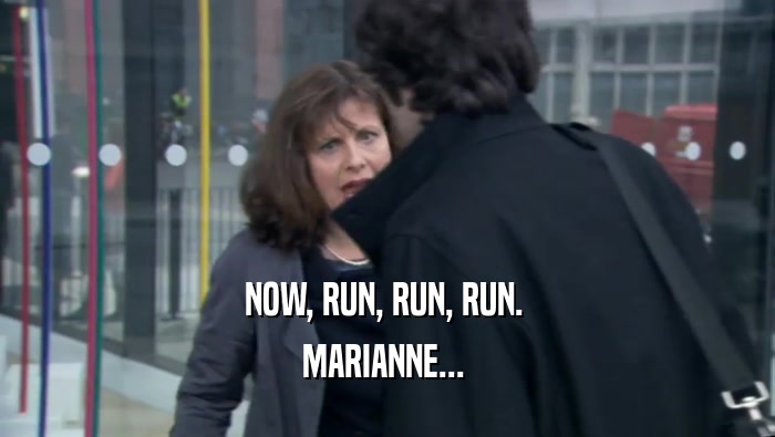 NOW, RUN, RUN, RUN.  MARIANNE...  