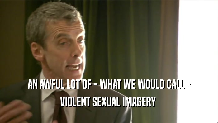 AN AWFUL LOT OF - WHAT WE WOULD CALL - VIOLENT SEXUAL IMAGERY  