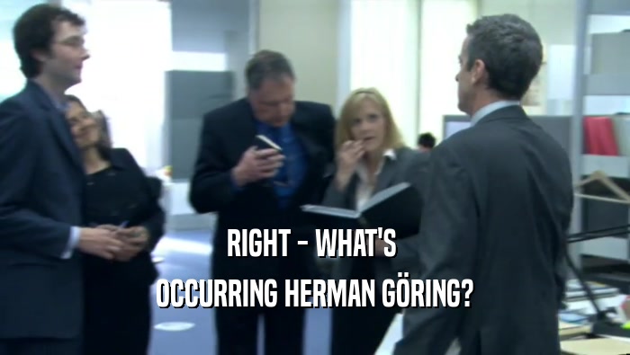 RIGHT - WHAT'S 
 OCCURRING HERMAN GöRING?
 