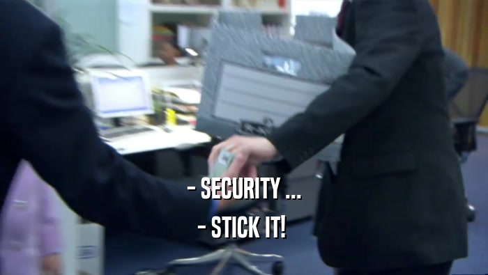 - SECURITY ...
 - STICK IT! 
 