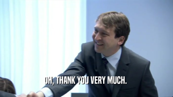 OH, THANK YOU VERY MUCH.   