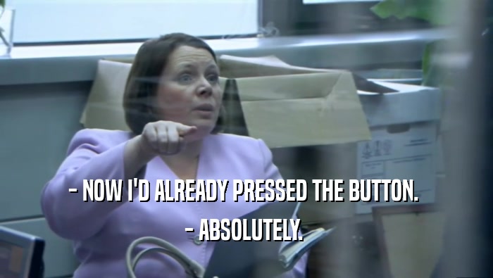 - NOW I'D ALREADY PRESSED THE BUTTON.  - ABSOLUTELY.  