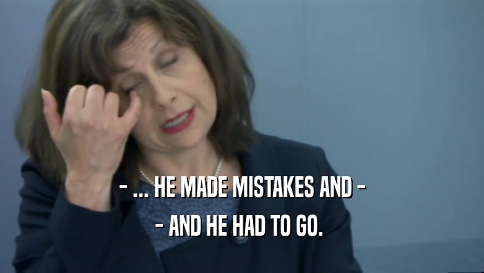 - ... HE MADE MISTAKES AND - - AND HE HAD TO GO.  