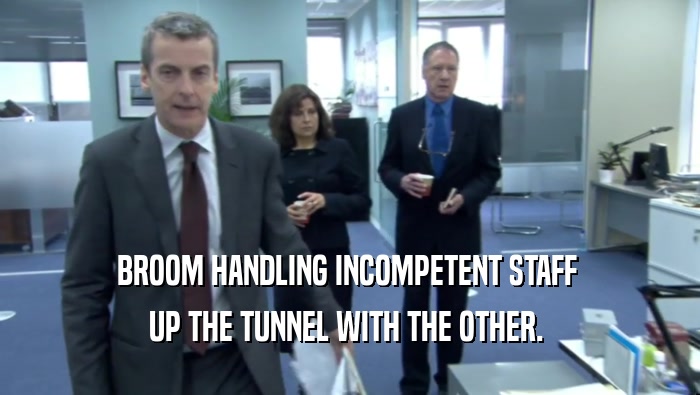 BROOM HANDLING INCOMPETENT STAFF  UP THE TUNNEL WITH THE OTHER.  