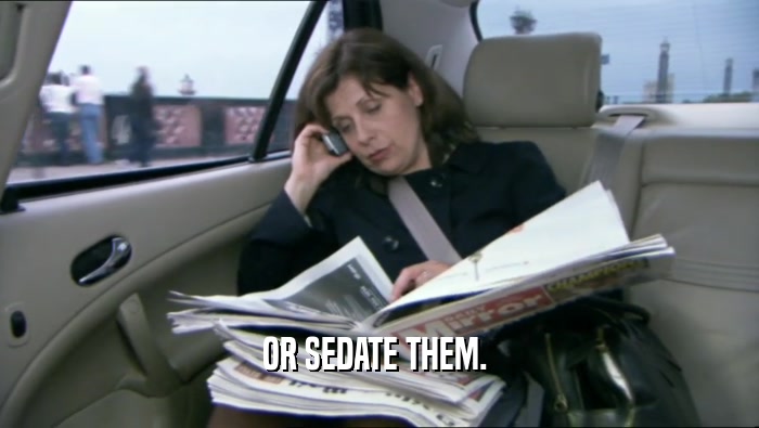 OR SEDATE THEM.   