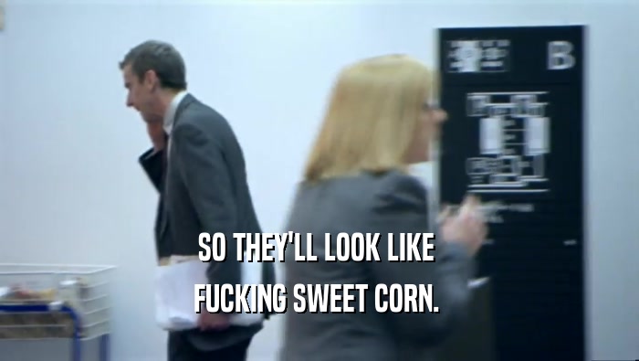 SO THEY'LL LOOK LIKE  FUCKING SWEET CORN.  