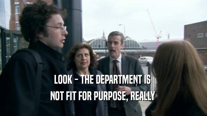 LOOK - THE DEPARTMENT IS  NOT FIT FOR PURPOSE, REALLY  