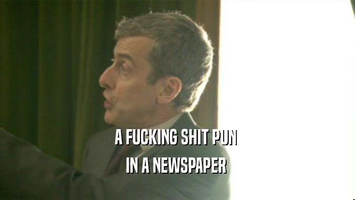 A FUCKING SHIT PUN  IN A NEWSPAPER  
