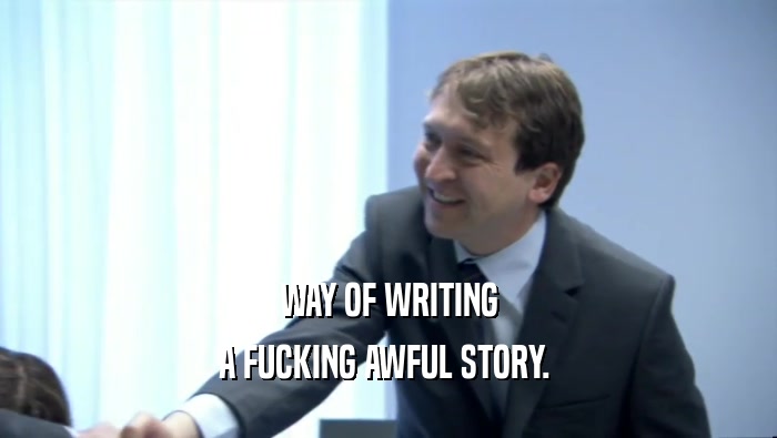 WAY OF WRITING A FUCKING AWFUL STORY.  