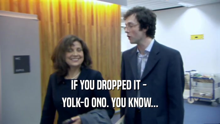 IF YOU DROPPED IT -  YOLK-O ONO. YOU KNOW... 