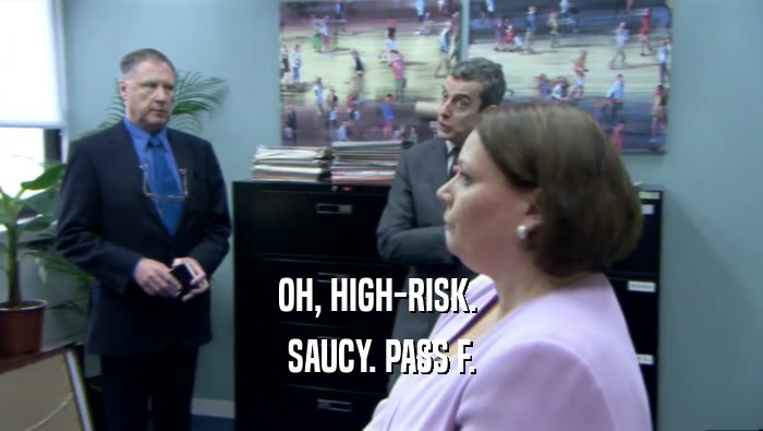 OH, HIGH-RISK.  SAUCY. PASS F. 