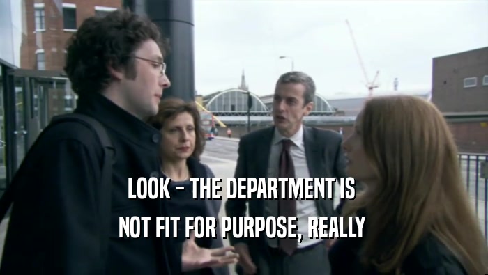 LOOK - THE DEPARTMENT IS  NOT FIT FOR PURPOSE, REALLY  