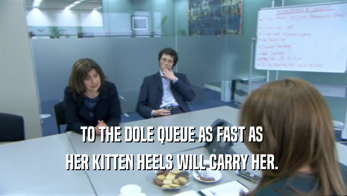 TO THE DOLE QUEUE AS FAST AS  HER KITTEN HEELS WILL CARRY HER.  