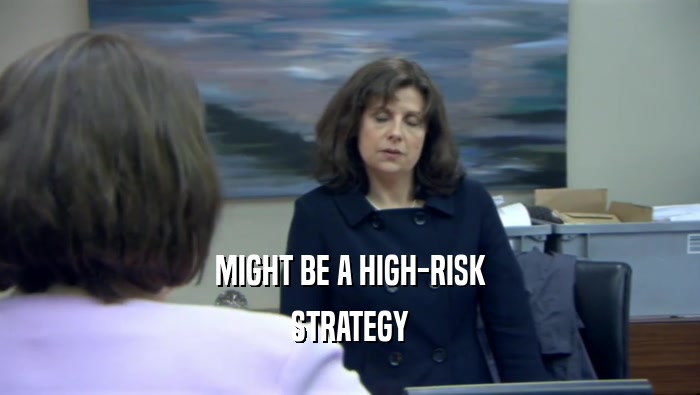 MIGHT BE A HIGH-RISK STRATEGY 