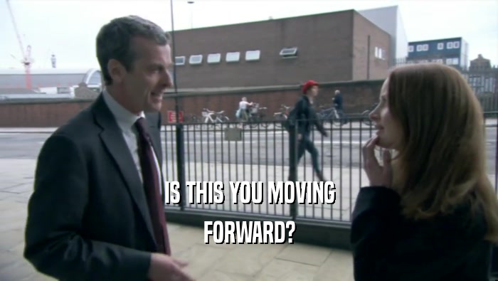 IS THIS YOU MOVING FORWARD? 