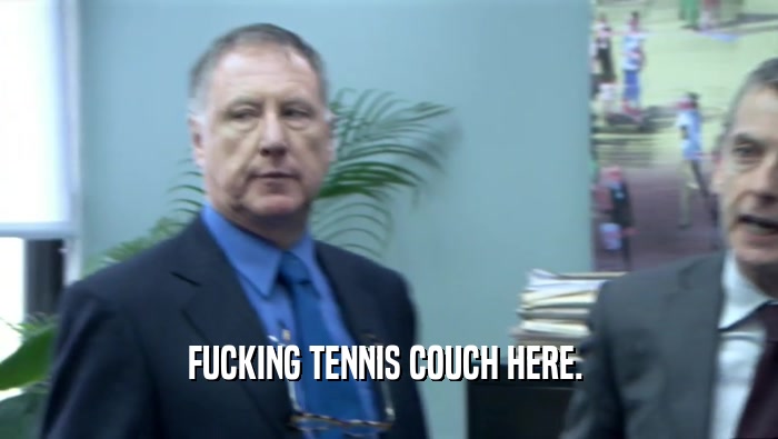 FUCKING TENNIS COUCH HERE.   