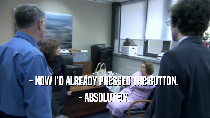 - NOW I'D ALREADY PRESSED THE BUTTON.  - ABSOLUTELY.  
