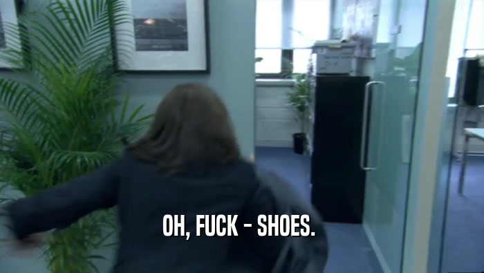OH, FUCK - SHOES. 
  