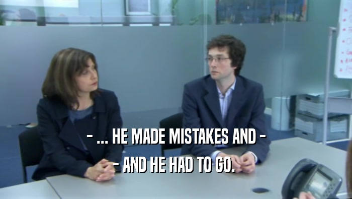 - ... HE MADE MISTAKES AND - - AND HE HAD TO GO.  