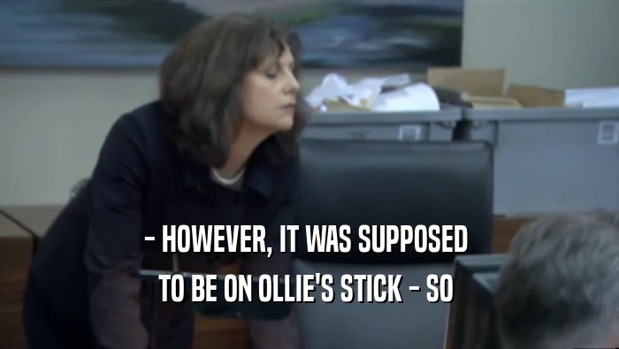- HOWEVER, IT WAS SUPPOSED  TO BE ON OLLIE'S STICK - SO  