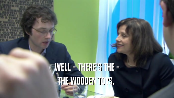 WELL - THERE'S THE - THE WOODEN TOYS.  