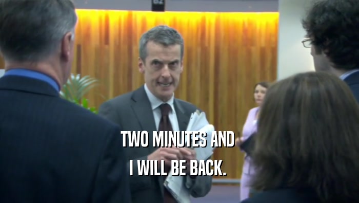 TWO MINUTES AND  I WILL BE BACK.  