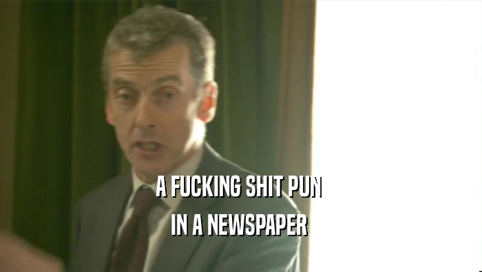 A FUCKING SHIT PUN  IN A NEWSPAPER  