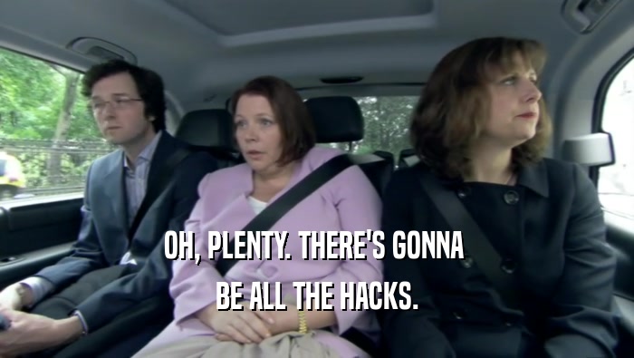 OH, PLENTY. THERE'S GONNA  BE ALL THE HACKS. 