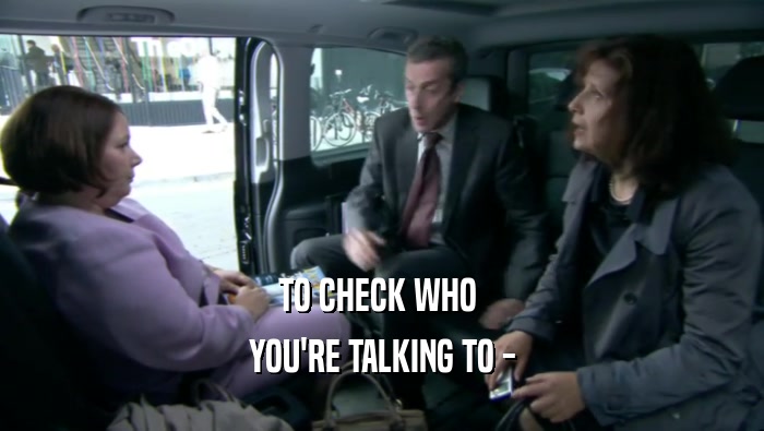 TO CHECK WHO  YOU'RE TALKING TO - 
