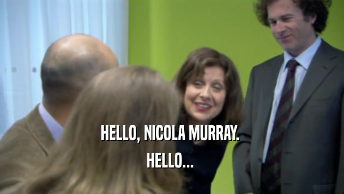 HELLO, NICOLA MURRAY.  HELLO...  