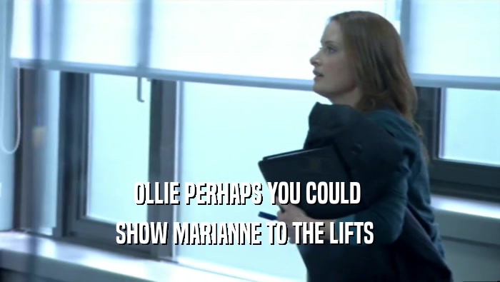 OLLIE PERHAPS YOU COULD  SHOW MARIANNE TO THE LIFTS   