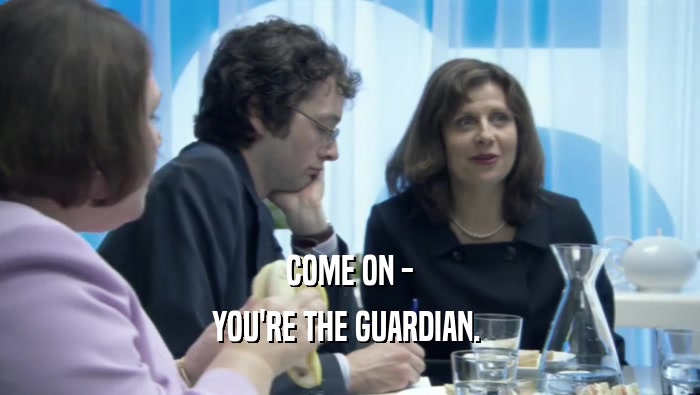 COME ON - YOU'RE THE GUARDIAN.  