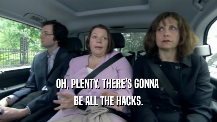 OH, PLENTY. THERE'S GONNA  BE ALL THE HACKS. 