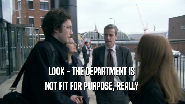 LOOK - THE DEPARTMENT IS  NOT FIT FOR PURPOSE, REALLY  
