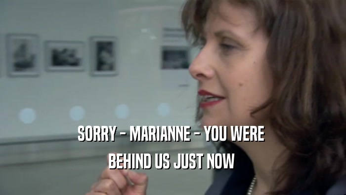 SORRY - MARIANNE - YOU WERE  BEHIND US JUST NOW  