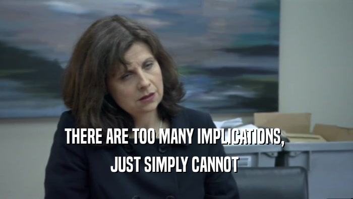 THERE ARE TOO MANY IMPLICATIONS,  JUST SIMPLY CANNOT  