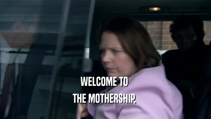 WELCOME TO  THE MOTHERSHIP.  