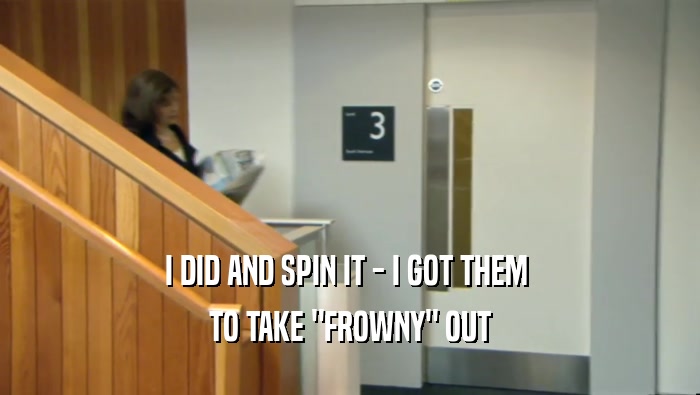 I DID AND SPIN IT - I GOT THEM  TO TAKE 