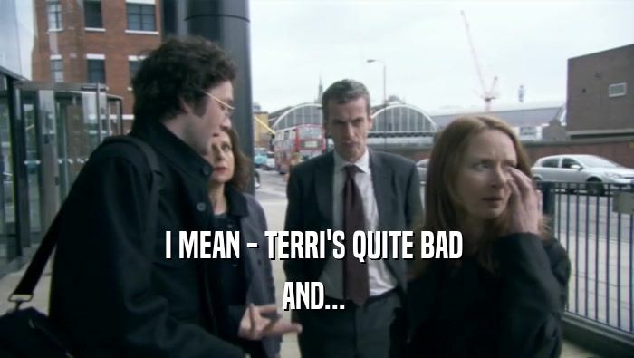 I MEAN - TERRI'S QUITE BAD  AND...  
