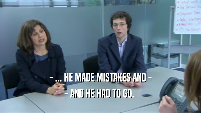 - ... HE MADE MISTAKES AND - - AND HE HAD TO GO.  