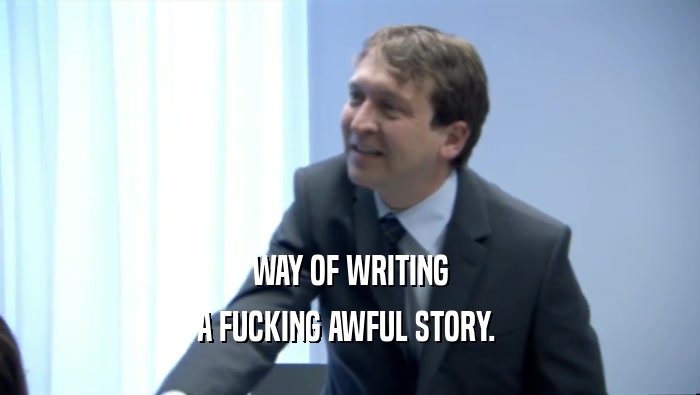 WAY OF WRITING A FUCKING AWFUL STORY.  