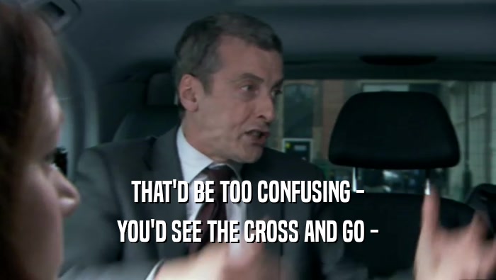 THAT'D BE TOO CONFUSING - YOU'D SEE THE CROSS AND GO - 