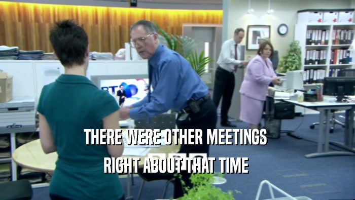 THERE WERE OTHER MEETINGS  RIGHT ABOUT THAT TIME  