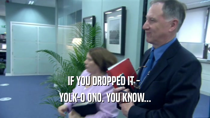 IF YOU DROPPED IT -  YOLK-O ONO. YOU KNOW... 