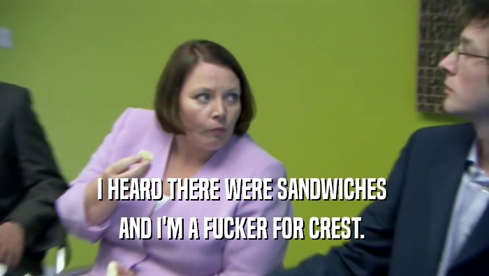 I HEARD THERE WERE SANDWICHES  AND I'M A FUCKER FOR CREST.  
