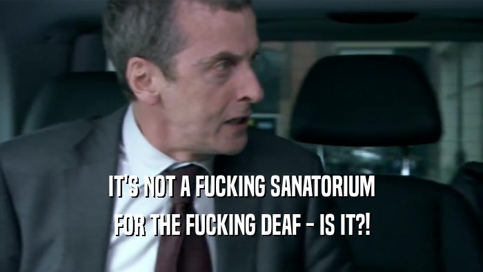 IT'S NOT A FUCKING SANATORIUM
 FOR THE FUCKING DEAF - IS IT?!
 