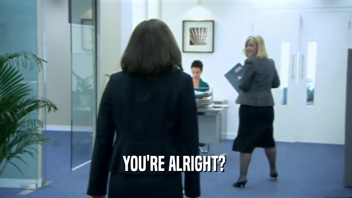 YOU'RE ALRIGHT?   