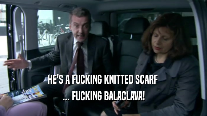 HE'S A FUCKING KNITTED SCARF  ... FUCKING BALACLAVA! 